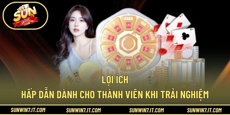 Lợi ích hấp dẫn dành cho thành viên khi trải nghiệm