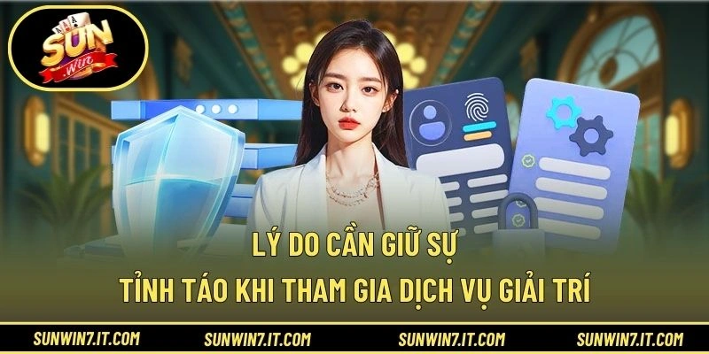 Lý do cần giữ sự tỉnh táo khi tham gia dịch vụ giải trí