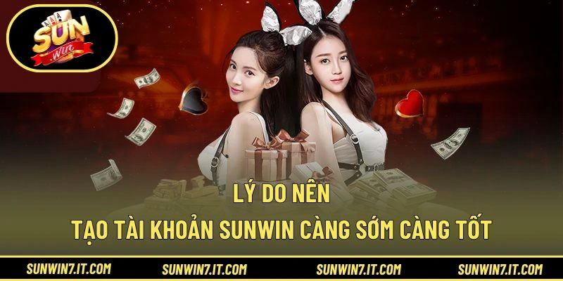 Lý do nên tạo tài khoản SUNWIN càng sớm càng tốt